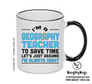 Im A Geography Teacher To Save Time Lets Just Say Im Always Right Printed Mug Office Funny
