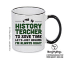Im A History Teacher To Save Time Lets Just Say Im Always Right Printed Mug Office Funny