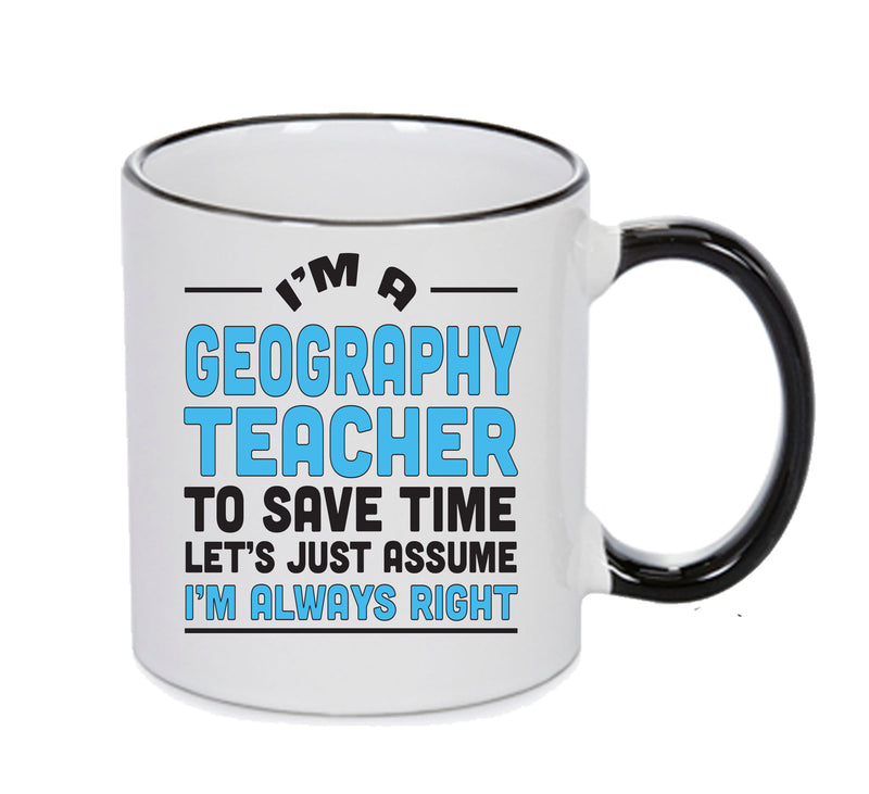 Im A Geography Teacher To Save Time Lets Just Say Im Always Right Printed Mug Office Funny