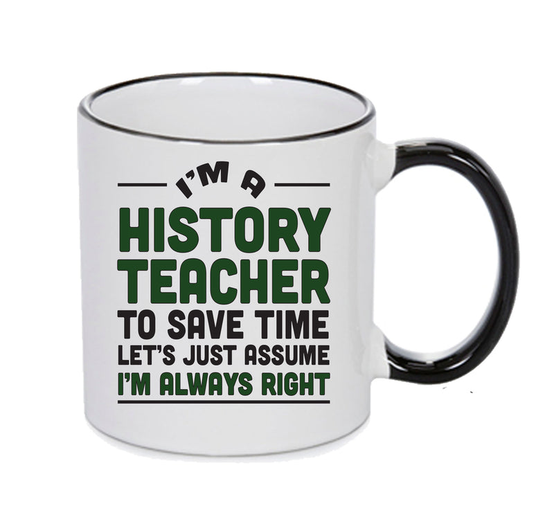 Im A History Teacher To Save Time Lets Just Say Im Always Right Printed Mug Office Funny