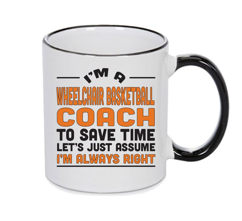 IM A Wheelchair Basketballl Coach TO SAVE TIME LETS JUST ASSUME IM ALWAYS RIGHT Printed Mug Office Funny