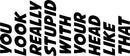You Look Really Stupid With Your Head Like That Novelty Vinyl Car Sticker